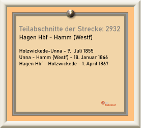 Teilabschnitte der Strecke: 2932 Hagen Hbf - Hamm (Westf)  Holzwickede-Unna - 9.  Juli 1855 Unna - Hamm (Westf) - 18. Januar 1866 Hagen Hbf - Holzwickede - 1. April 1867