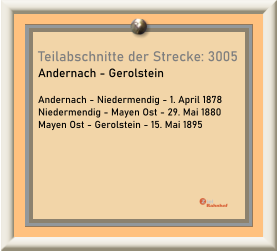 Teilabschnitte der Strecke: 3005 Andernach - Gerolstein  Andernach - Niedermendig - 1. April 1878 Niedermendig - Mayen Ost - 29. Mai 1880 Mayen Ost - Gerolstein - 15. Mai 1895
