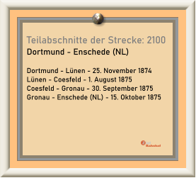 Teilabschnitte der Strecke: 2100 Dortmund - Enschede (NL)  Dortmund - Lünen - 25. November 1874 Lünen - Coesfeld - 1. August 1875 Coesfeld - Gronau - 30. September 1875 Gronau - Enschede (NL) - 15. Oktober 1875